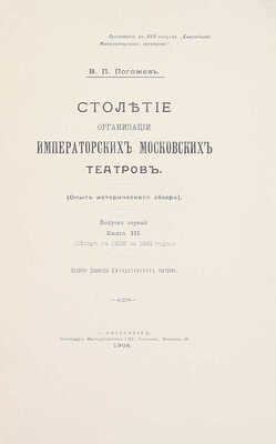 [Полный комплект]. Погожев В.П. Столетие организации императорских московских театров. (Опыт исторического обзора). СПб.: Изд. Дирекции Императорских театров, 1906—1908.